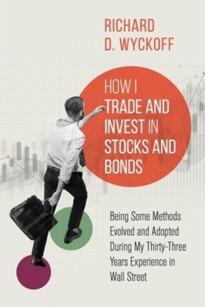 Richard D Wyckoff · How I Trade and Invest in Stocks and Bonds: Being Some Methods Evolved and Adopted During My Thirty-Three Years Experience in Wall Street (Pocketbok) (2021)