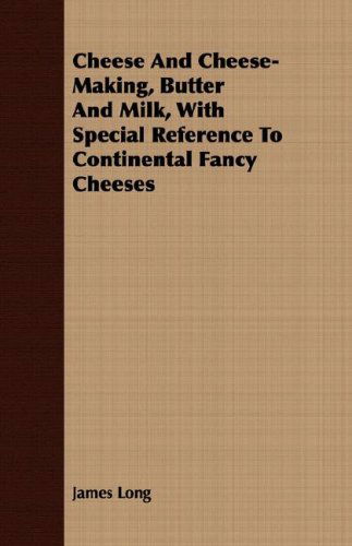 Cheese and Cheese-making, Butter and Milk, with Special Reference to Continental Fancy Cheeses - James Long - Books - Dickens Press - 9781408643167 - February 29, 2008