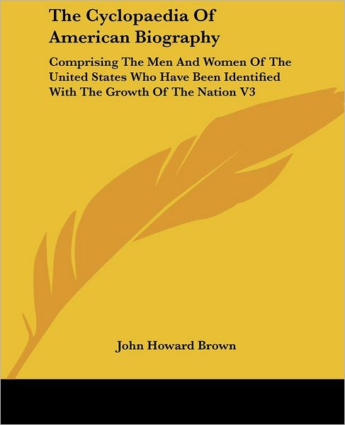 Cover for John Howard Brown · The Cyclopaedia of American Biography: Comprising the men and Women of the United States Who Have Been Identified with the Growth of the Nation V3 (Paperback Book) (2006)