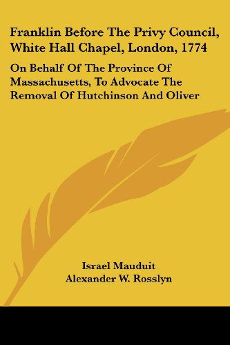 Cover for George Bancroft · Franklin Before the Privy Council, White Hall Chapel, London, 1774: on Behalf of the Province of Massachusetts, to Advocate the Removal of Hutchinson and Oliver (Paperback Book) (2007)