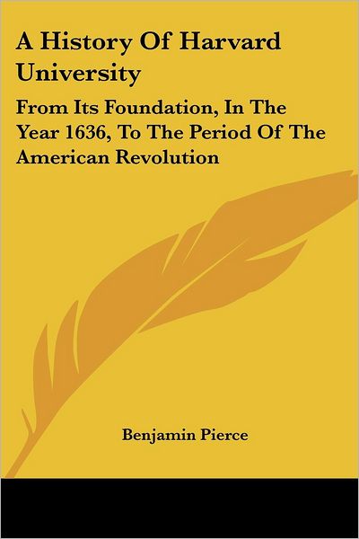 Cover for Benjamin Pierce · A History of Harvard University: from Its Foundation, in the Year 1636, to the Period of the American Revolution (Paperback Book) (2007)