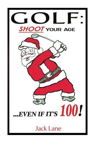 Golf: Shoot Your Age: ...even if It's 100! - Jack Lane - Books - Xlibris, Corp. - 9781436392167 - February 10, 2009