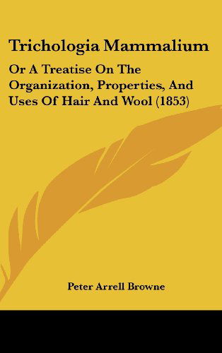 Cover for Peter Arrell Browne · Trichologia Mammalium: or a Treatise on the Organization, Properties, and Uses of Hair and Wool (1853) (Hardcover Book) (2008)
