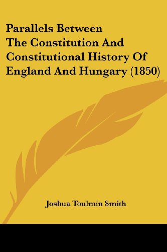 Parallels Between the Constitution and Constitutional History of England and Hungary (1850) - Joshua Toulmin Smith - Books - Kessinger Publishing, LLC - 9781437030167 - October 1, 2008