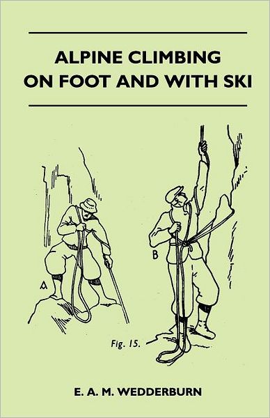 Alpine Climbing on Foot and With Ski - E. A. M. Wedderburn - Books - Josephs Press - 9781446544167 - March 22, 2011