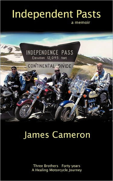 Independent Pasts: Three Brothers, Forty Years a Healing Motorcycle Journey - James Cameron - Books - Authorhouse - 9781449035167 - October 12, 2009