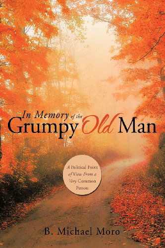 Cover for B. Michael Moro · In Memory of the Grumpy Old Man: a Political Point of View from a Very Common Person (Paperback Book) (2012)