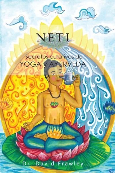 Neti: Secretos Curativos De Yoga Y Ayurveda - David Frawley - Bücher - Createspace - 9781478282167 - 1. Oktober 2013