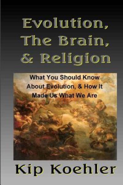 Evolution, the Brain, & Religion: How Evolution Made Us What We Are - Kip Koehler - Books - Createspace - 9781478336167 - July 30, 2012