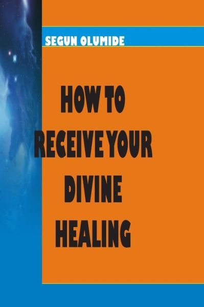 Cover for Pst Segun Olumide · How to Receive Your Divine Healing: Victory over Sicknesses and Diseases (Paperback Book) (2013)