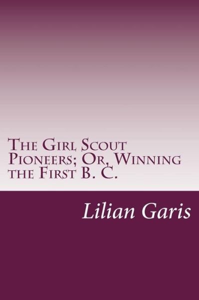 Cover for Lilian Garis · The Girl Scout Pioneers; Or, Winning the First B. C. (Paperback Book) (2014)