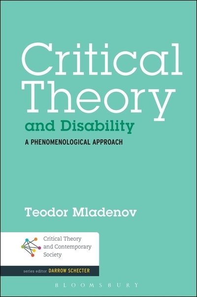 Critical Theory and Disability: A Phenomenological Approach - Critical Theory and Contemporary Society - Teodor Mladenov - Bøger - Bloomsbury Publishing Plc - 9781501322167 - 30. juni 2016