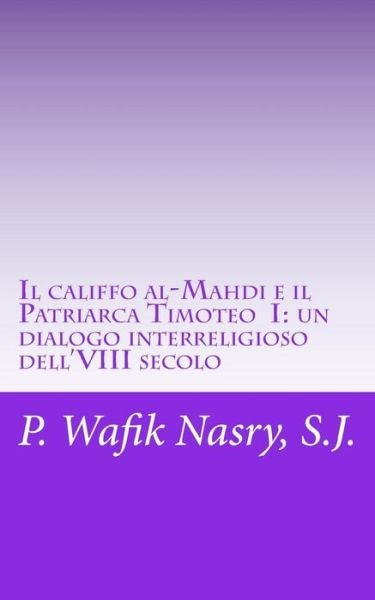 Cover for P Wafik Nasry S J · Il Califfo Al-mahdi E Il Patriarca Timoteo I: Un Dialogo Interreligioso Dell'viii Secolo (Paperback Book) (2015)