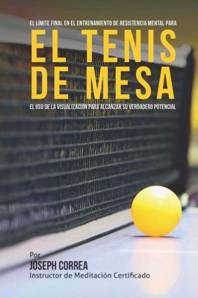 Cover for Correa (Instructor De Meditacion Certifi · El Limite Final en El Entrenamiento De Resistencia Mental Para El Tenis De Mesa: El Uso De La Visualizacion Para Alcanzar Su Verdadero Potencial (Paperback Book) (2015)