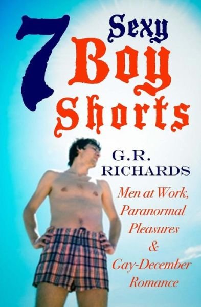 Cover for G R Richards · 7 Sexy Boy Shorts: men at Work, Paranormal Pleasures and Gay-december Romance (Pocketbok) (2015)
