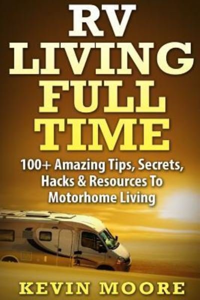 Cover for Kevin Moore · RV Living Full Time :  : 100+ Amazing Tips, Secrets, Hacks &amp; Resources to Motorhome Living! (Paperback Book) (2015)