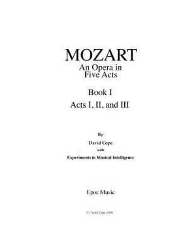 Mozart (An Opera in Five Acts After Mozart): Book I, Acts I, Ii, and III - David Cope - Books - Createspace - 9781517486167 - September 22, 2015