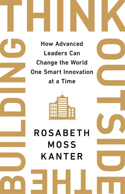 Cover for Rosabeth Moss Kanter · Think Outside The Building: How Advanced Leaders Can Change the World One Smart Innovation at a Time (Hardcover Book) (2020)