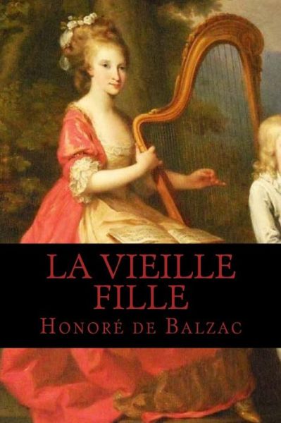 La Vieille Fille - Honore de Balzac - Books - Createspace Independent Publishing Platf - 9781537736167 - September 17, 2016