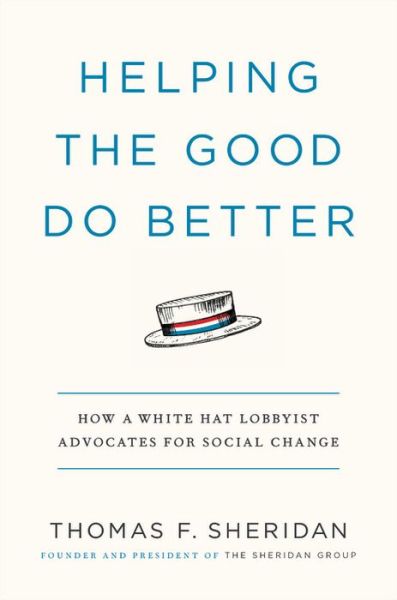Cover for Thomas F. Sheridan · Helping the Good Do Better: How a White Hat Lobbyist Advocates for Social Change (Hardcover Book) (2019)