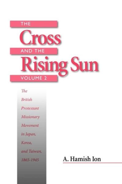 A. Hamish Ion · The Cross and the Rising Sun: The British Protestant Missionary Movement in Japan, Korea and Taiwan, 1865-1945 (Paperback Bog) (2009)