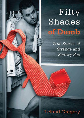 Cover for Leland Gregory · Fifty Shades of Dumb: True Stories of Strange and Screwy Sex (Pocketbok) (2013)