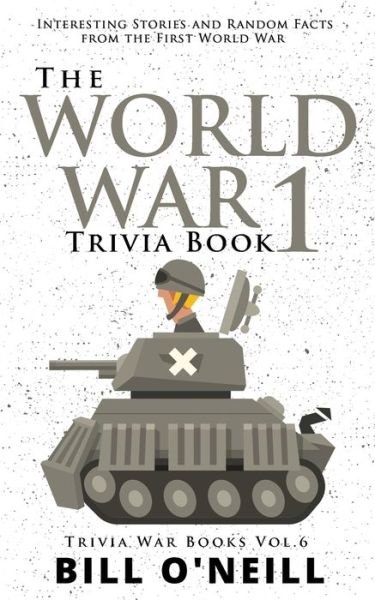 Cover for Bill O'Neill · The World War 1 Trivia Book: Interesting Stories and Random Facts from the First World War - Trivia War Books (Taschenbuch) (2020)