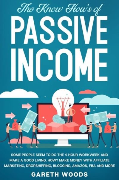 Cover for Gareth Woods · The Know How's of Passive Income: Some People Seem to do The 4-Hour Workweek and Make a Good Living. How? Make Money With Affiliate Marketing, Dropshipping, Blogging, Amazon, FBA and More (Paperback Book) (2020)