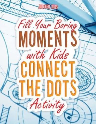 Cover for Jupiter Kids · Fill Your Boring Moments with Kids Connect the Dots Activity (Paperback Book) (2018)