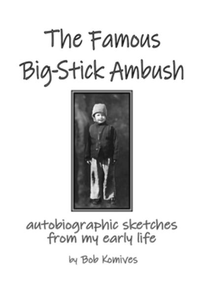 Cover for Bob Komives · The Famous Big Stick Ambuxh: autobiographic sketches from my early life (Paperback Book) (2022)