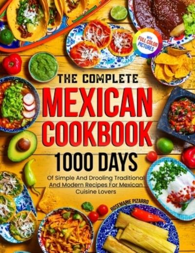 Cover for Rosemarie Pizarro · The Complete Mexican Cookbook: 1000 Days Of Simple And Drooling Traditional And Modern Recipes For Mexican Cuisine Lovers Full-Color Picture Premium Edition (Paperback Book) (2023)