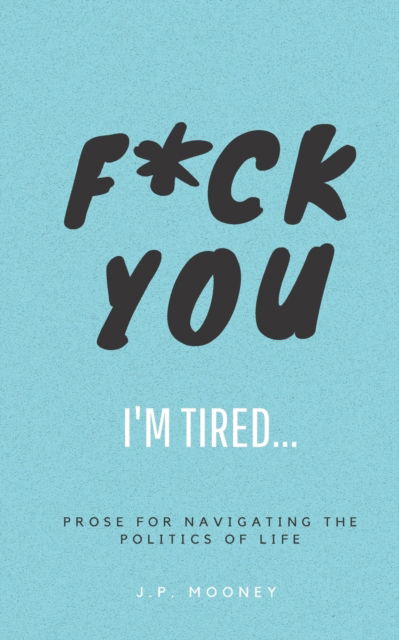 F*ck You, I'm Tired - J P Mooney - Livros - Jpmooney Literature - 9781838035167 - 26 de julho de 2021