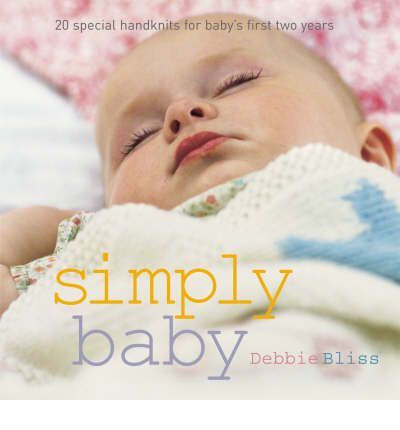 Simply Baby: 30 Special Handknits for Baby's First Two Years - Debbie Bliss - Kirjat - Quadrille Publishing Ltd - 9781844003167 - perjantai 1. syyskuuta 2006