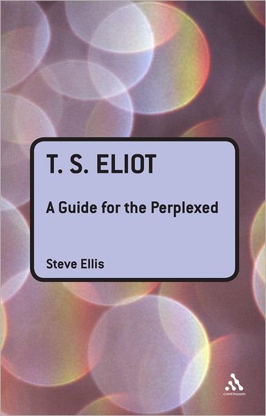 T. S. Eliot: a Guide for the Perplexed (Guides for the Perplexed) - Steve Ellis - Bücher - Bloomsbury Academic - 9781847060167 - 25. August 2009