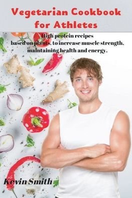 Vegetarian Cookbook for Athletes: High protein recipes based on plants, to increase muscle strength, maintaining health and energy. - Kevin Smith - Bøker - Kevin Smith - 9781914025167 - 13. oktober 2020
