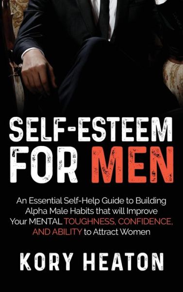 Cover for Kory Heaton · Self-Esteem for Men: An Essential Self-Help Guide to Building Alpha Male Habits that will Improve Your Mental Toughness, Confidence, and Ability to Attract Women (Hardcover Book) (2020)