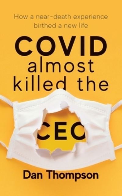 Cover for Dan Thompson · COVID Almost Killed The CEO: How A Near-Death Experience Birthed A New Life (Paperback Book) (2021)