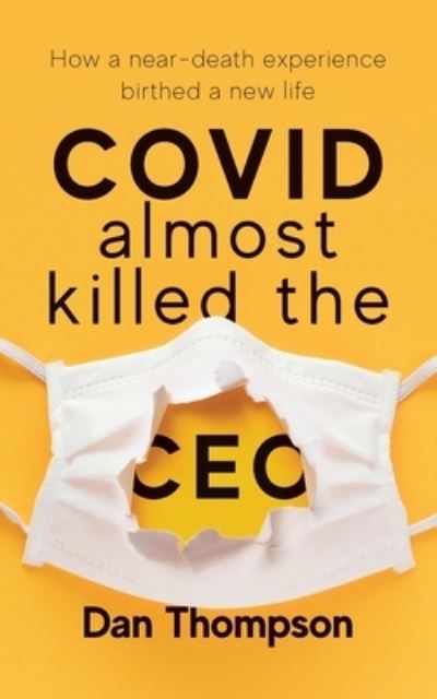 COVID Almost Killed The CEO: How A Near-Death Experience Birthed A New Life - Dan Thompson - Books - Freiling Publishing - 9781956267167 - October 19, 2021