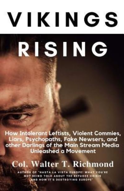 Vikings Rising : How Intolerant Leftists, Violent Commies, Liars, Psychopaths, Fake Newsers, and other Darlings of the Main Stream Media Unleashed a Movement - Col Walter T. Richmond - Livros - Createspace Independent Publishing Platf - 9781975741167 - 19 de junho de 2018