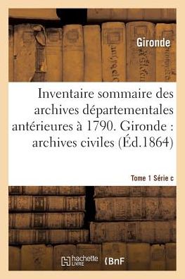 Cover for Gironde · Inventaire Sommaire Des Archives Departementales Anterieures A 1790. Tome 1 Serie C (Taschenbuch) (2016)