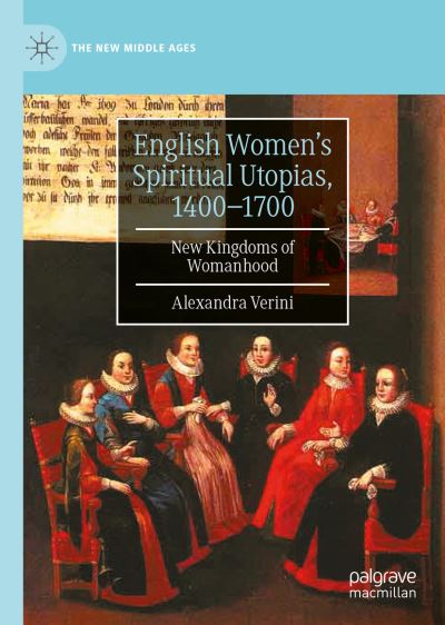 Cover for Alexandra Verini · English Women’s Spiritual Utopias, 1400-1700: New Kingdoms of Womanhood - The New Middle Ages (Hardcover Book) [1st ed. 2022 edition] (2022)