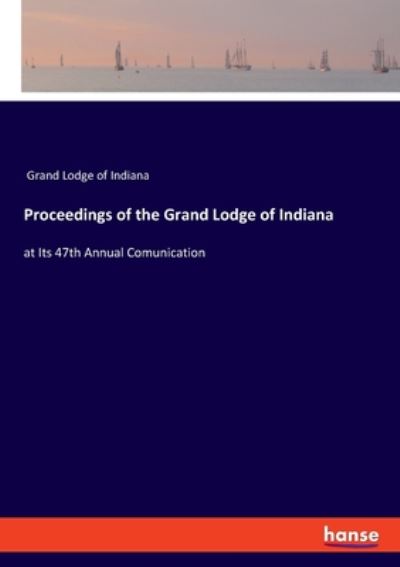 Cover for Grand Lodge of Indiana · Proceedings of the Grand Lodge of Indiana: at Its 47th Annual Comunication (Paperback Book) (2020)