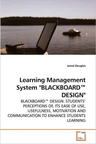 Cover for Jamal Douglas · Learning Management System &quot;Blackboard? Design&quot;: Blackboard? Design: Students? Perceptions Of, Its Ease of Use, Usefulness, Motivation and Communication to Enhance Students Learning (Paperback Book) (2010)