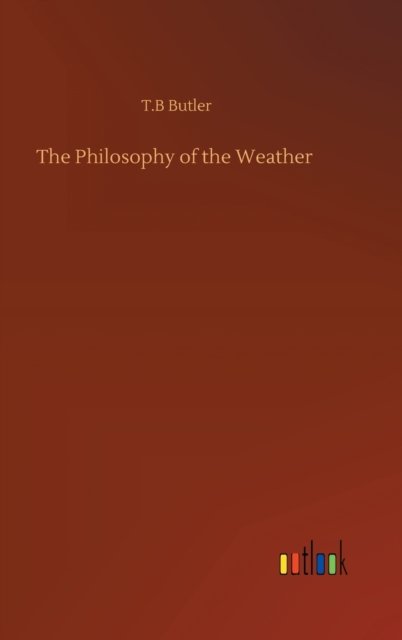 Cover for T B Butler · The Philosophy of the Weather (Inbunden Bok) (2020)