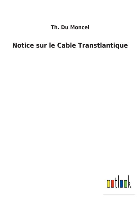 Notice sur le Cable Transtlantique - Th Du Moncel - Libros - Outlook Verlag - 9783752478167 - 13 de marzo de 2022