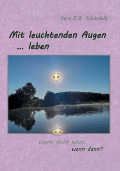 Cover for Vera E B Schoenfeld · Mit leuchtenden Augen leben: Wenn nicht jetzt, wann dann? (Paperback Book) (2020)