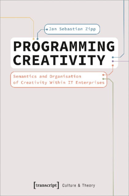 Cover for Jan Sebastian Zipp · Programming Creativity: Semantics and Organisation of Creativity Within IT Enterprises - Culture &amp; Theory (Paperback Book) (2022)