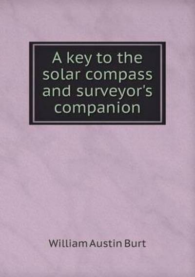 Cover for William Austin Burt · A Key to the Solar Compass and Surveyor's Companion (Paperback Book) (2015)