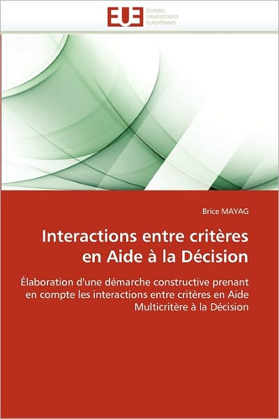 Cover for Brice Mayag · Interactions Entre Critères en Aide À La Décision: Élaboration D'une Démarche Constructive Prenant en Compte Les Interactions Entre Critères en Aide Multicritère À La Décision (Paperback Book) [French edition] (2018)