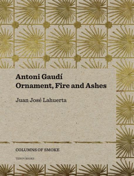 Antoni Gaudi – Ornament, Fire and Ashes - Juan Jose Lahuerta - Książki - Editorial Tenov S.L. - 9788493923167 - 1 marca 2016